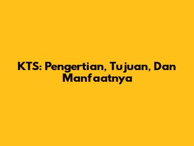 KTS: Pengertian, Tujuan, Dan Manfaatnya