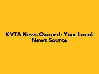 KVTA News Oxnard: Your Local News Source