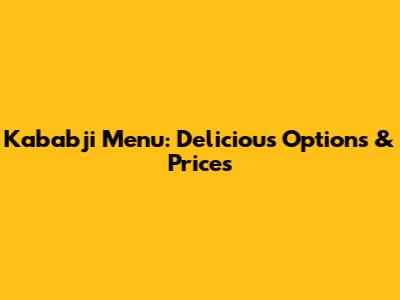 Kababji Menu: Delicious Options & Prices
