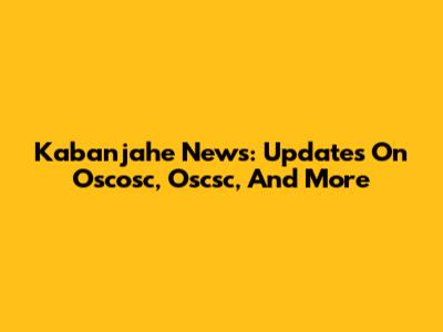 Kabanjahe News: Updates On Oscosc, Oscsc, And More