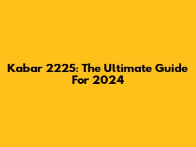 Kabar 2225: The Ultimate Guide For 2024