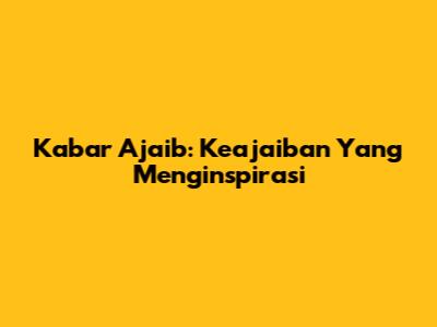 Kabar Ajaib: Keajaiban Yang Menginspirasi