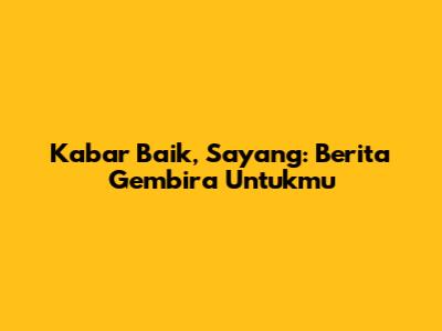 Kabar Baik, Sayang: Berita Gembira Untukmu