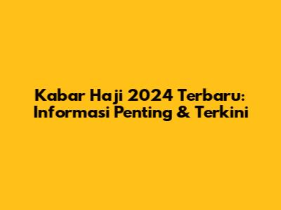 Kabar Haji 2024 Terbaru: Informasi Penting & Terkini