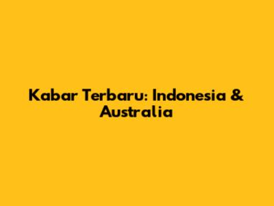 Kabar Terbaru: Indonesia & Australia