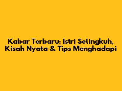 Kabar Terbaru: Istri Selingkuh, Kisah Nyata & Tips Menghadapi