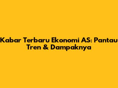 Kabar Terbaru Ekonomi AS: Pantau Tren & Dampaknya