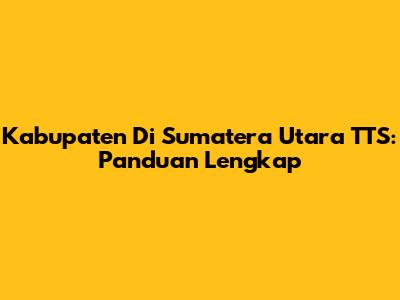 Kabupaten Di Sumatera Utara TTS: Panduan Lengkap