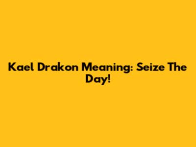 Kael Drakon Meaning: Seize The Day!