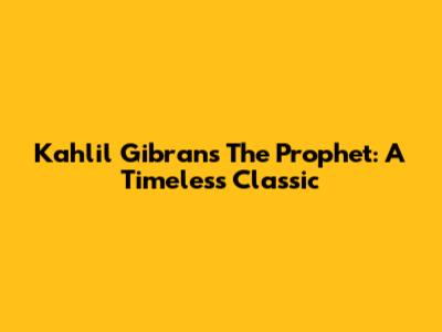 Kahlil Gibran's The Prophet: A Timeless Classic