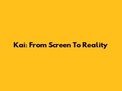 Kai: From Screen To Reality