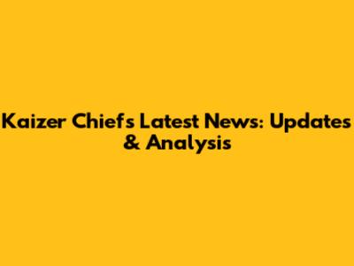 Kaizer Chiefs Latest News: Updates & Analysis