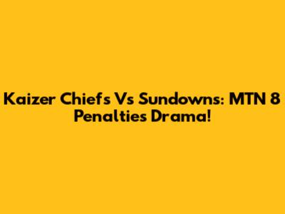 Kaizer Chiefs Vs Sundowns: MTN 8 Penalties Drama!