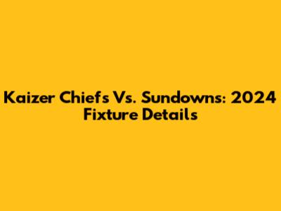 Kaizer Chiefs Vs. Sundowns: 2024 Fixture Details