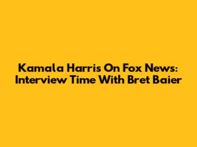 Kamala Harris On Fox News: Interview Time With Bret Baier