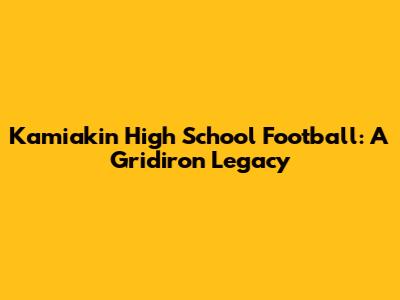 Kamiakin High School Football: A Gridiron Legacy