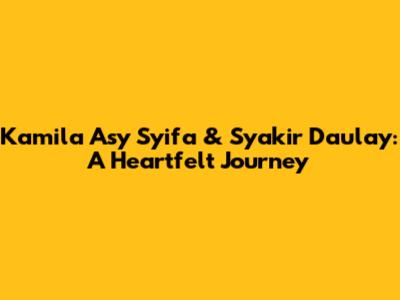 Kamila Asy Syifa & Syakir Daulay: A Heartfelt Journey