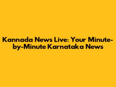 Kannada News Live: Your Minute-by-Minute Karnataka News