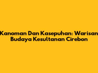 Kanoman Dan Kasepuhan: Warisan Budaya Kesultanan Cirebon