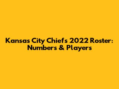 Kansas City Chiefs 2022 Roster: Numbers & Players