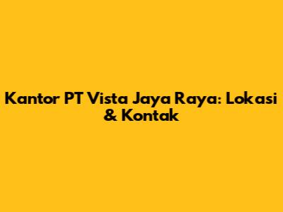 Kantor PT Vista Jaya Raya: Lokasi & Kontak