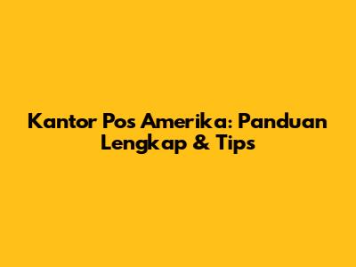 Kantor Pos Amerika: Panduan Lengkap & Tips
