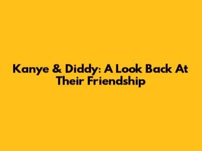 Kanye & Diddy: A Look Back At Their Friendship