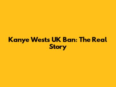 Kanye West's UK Ban: The Real Story