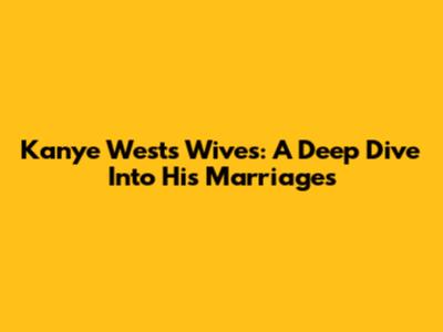 Kanye West's Wives: A Deep Dive Into His Marriages