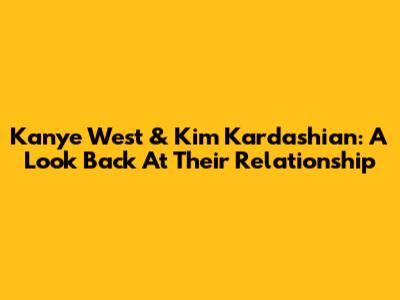 Kanye West & Kim Kardashian: A Look Back At Their Relationship
