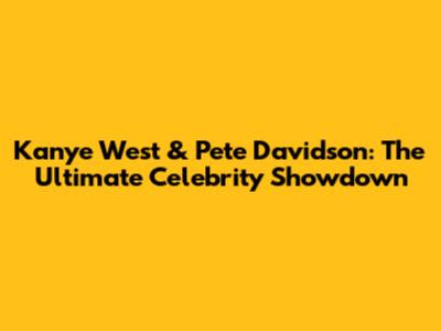 Kanye West & Pete Davidson: The Ultimate Celebrity Showdown