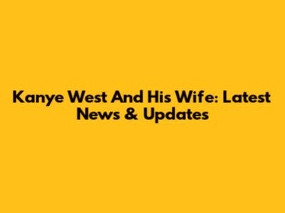 Kanye West And His Wife: Latest News & Updates