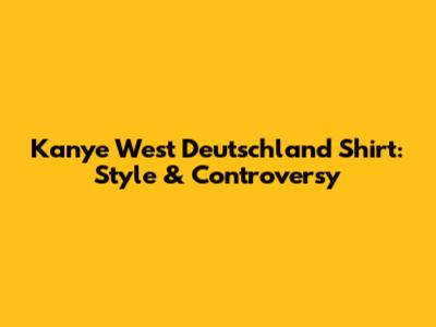 Kanye West Deutschland Shirt: Style & Controversy