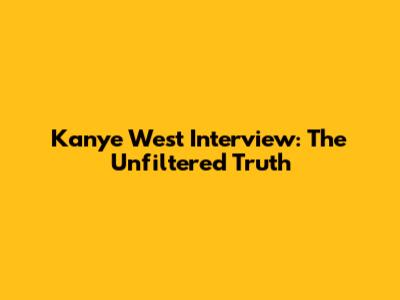 Kanye West Interview: The Unfiltered Truth