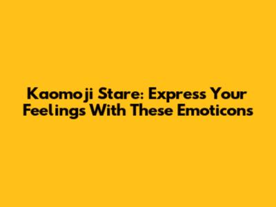 Kaomoji Stare: Express Your Feelings With These Emoticons