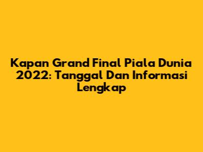 Kapan Grand Final Piala Dunia 2022: Tanggal Dan Informasi Lengkap