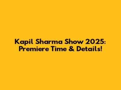 Kapil Sharma Show 2025: Premiere Time & Details!