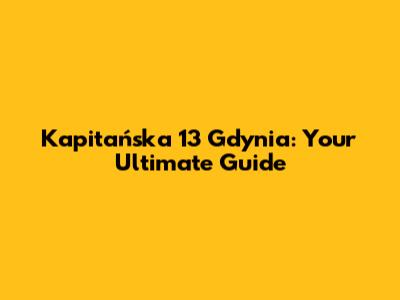 Kapitańska 13 Gdynia: Your Ultimate Guide