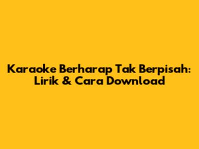 Karaoke Berharap Tak Berpisah: Lirik & Cara Download