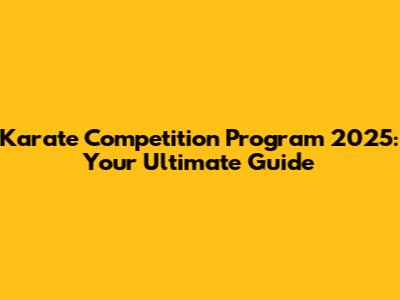 Karate Competition Program 2025: Your Ultimate Guide