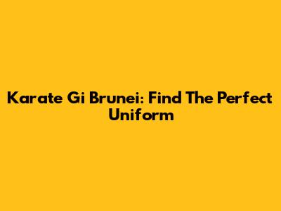 Karate Gi Brunei: Find The Perfect Uniform