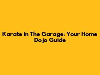 Karate In The Garage: Your Home Dojo Guide