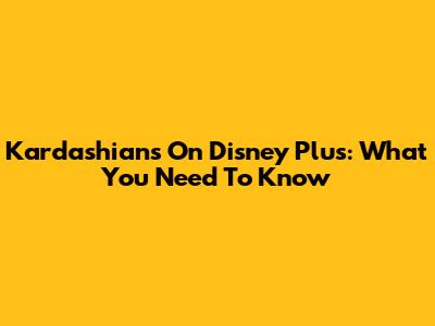 Kardashians On Disney Plus: What You Need To Know