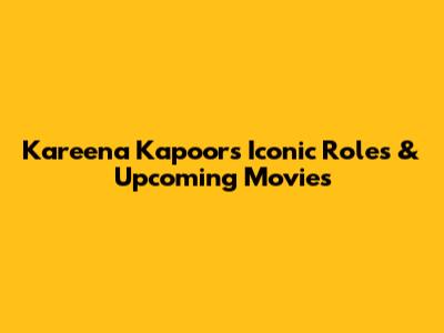 Kareena Kapoor's Iconic Roles & Upcoming Movies