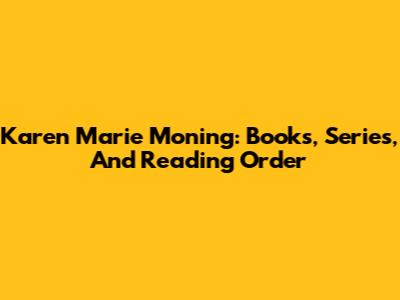 Karen Marie Moning: Books, Series, And Reading Order