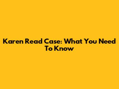 Karen Read Case: What You Need To Know