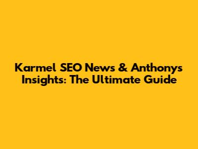 Karmel SEO News & Anthony's Insights: The Ultimate Guide