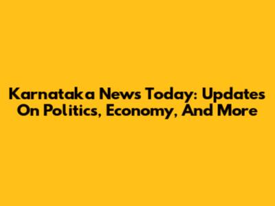 Karnataka News Today: Updates On Politics, Economy, And More