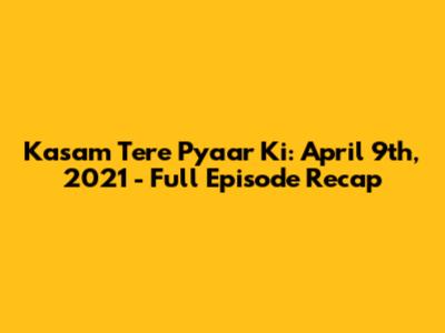 Kasam Tere Pyaar Ki: April 9th, 2021 - Full Episode Recap