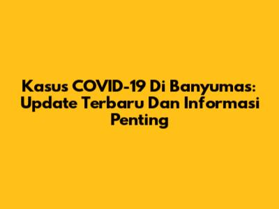 Kasus COVID-19 Di Banyumas: Update Terbaru Dan Informasi Penting